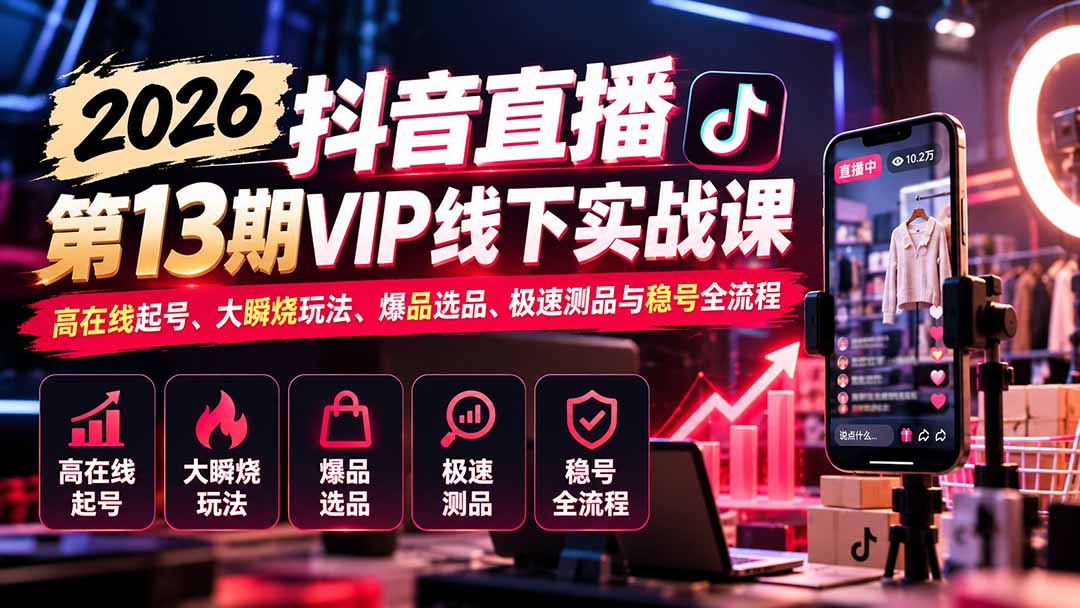 （21028期）2026抖音直播第13期VIP线下实战课：高在线起号、大瞬烧玩法、爆品选品、极速测品与稳号全流程-九节课