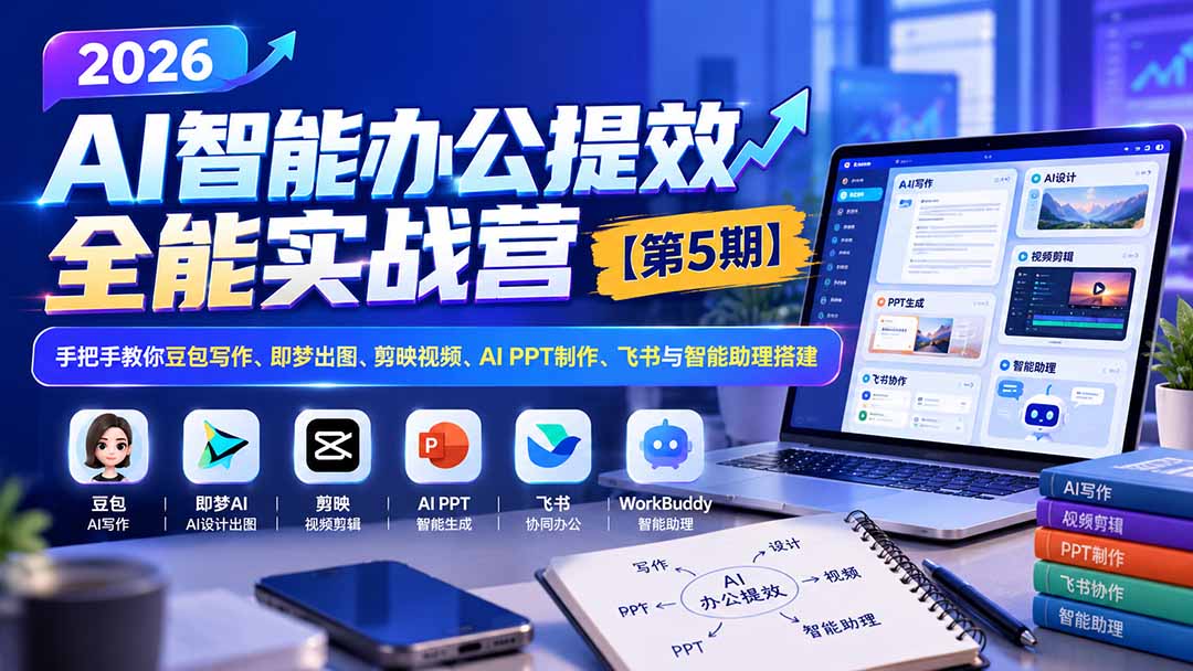 （21026期）2026AI智能办公提效实战营【第5期】-无水印：手把手教你豆包写作+即梦出图+剪映视频+AI PPT制作+飞书与智能助理搭建-九节课