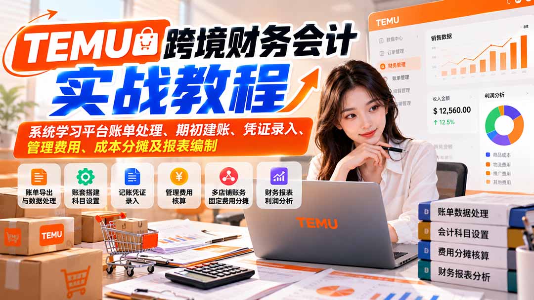 （21057期）TEMU跨境财务会计实战教程：系统学习平台账单处理、期初建账、凭证录入、管理费用、成本分摊及报表编制-九节课