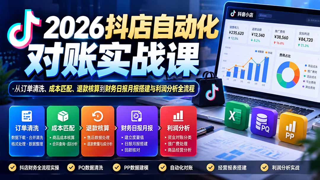 （20883期）2026抖店自动化对账实战课：从订单清洗、成本匹配、退款核算到财务日报月报搭建与利润分析全流程-九节课