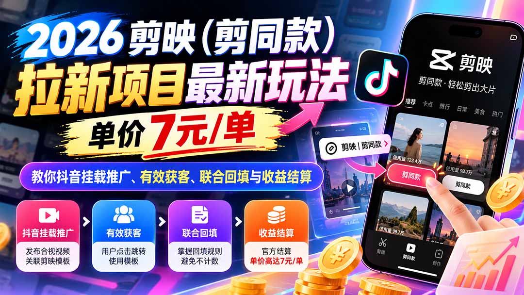 （21027期）2026剪映（剪同款）拉新项目最新玩法，单价7元/单，教你抖音挂载推广、有效获客、联合回填与收益结算-九节课
