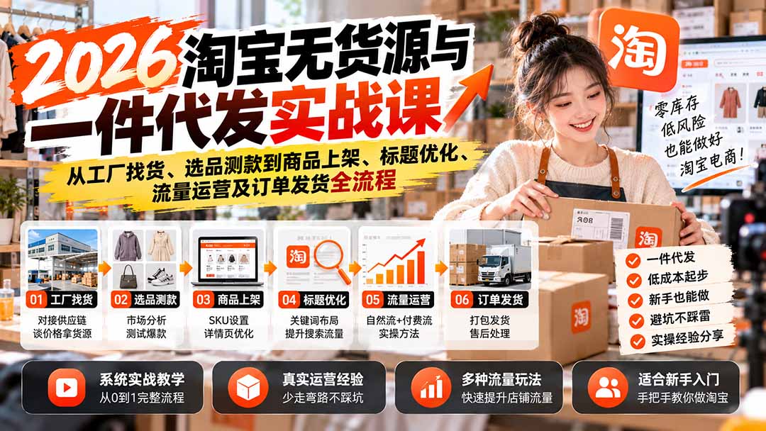 （20903期）2026淘宝无货源与一件代发实战课：从工厂找货、选品测款到商品上架、标题优化、流量运营及订单发货全流程-九节课
