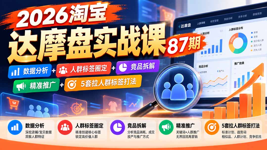 （20830期）2026淘宝达摩盘实战课87期：数据分析+人群标签圈定+竞品拆解+精准推广+5套拉人群标签打法-九节课