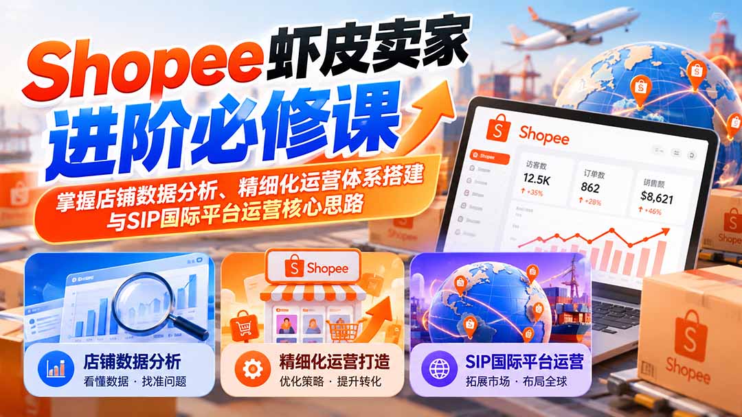 （20949期）Shopee虾皮卖家进阶必修课：掌握店铺数据分析、精细化运营体系搭建与SIP国际平台运营核心思路-九节课