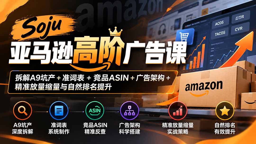 （20831期）Soju亚马逊高阶广告课：拆解A9坑产+准词表+竞品ASIN+广告架构+精准放量缩量与自然排名提升-九节课