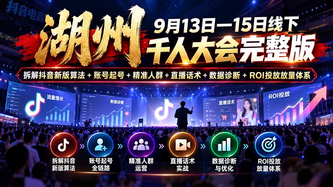 （20745期）湖州 9月13日—15日线下 千人大会完整版：拆解抖音新版算法+账号起号+精准人群+直播话术+数据诊断+ROI投放放量体系-九节课