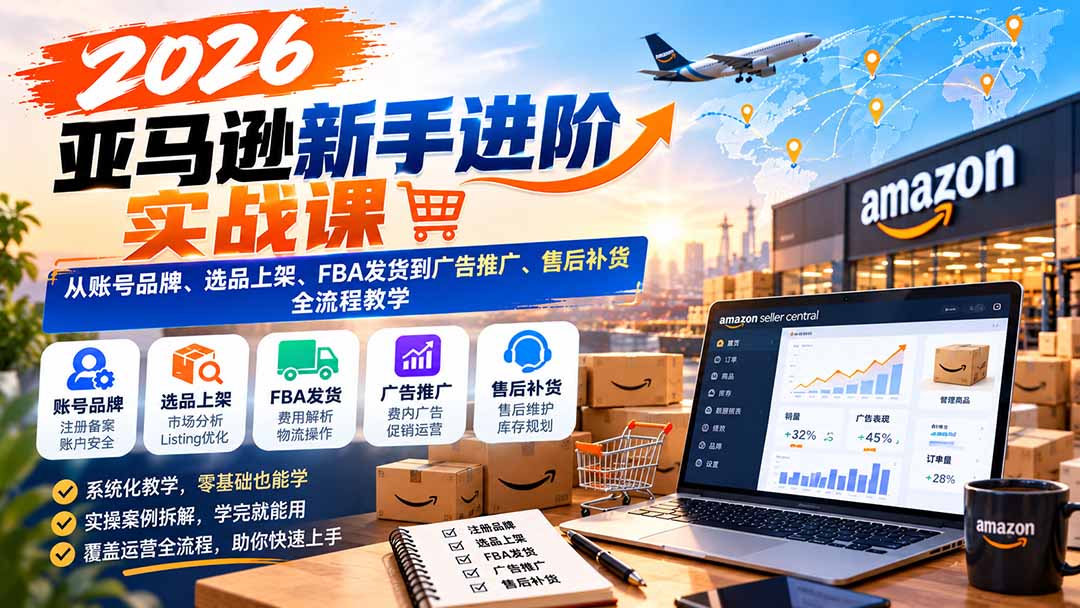 （21034期）2026亚马逊新手进阶实战课：从账号品牌、选品上架、FBA发货到广告推广、售后补货全流程教学-九节课