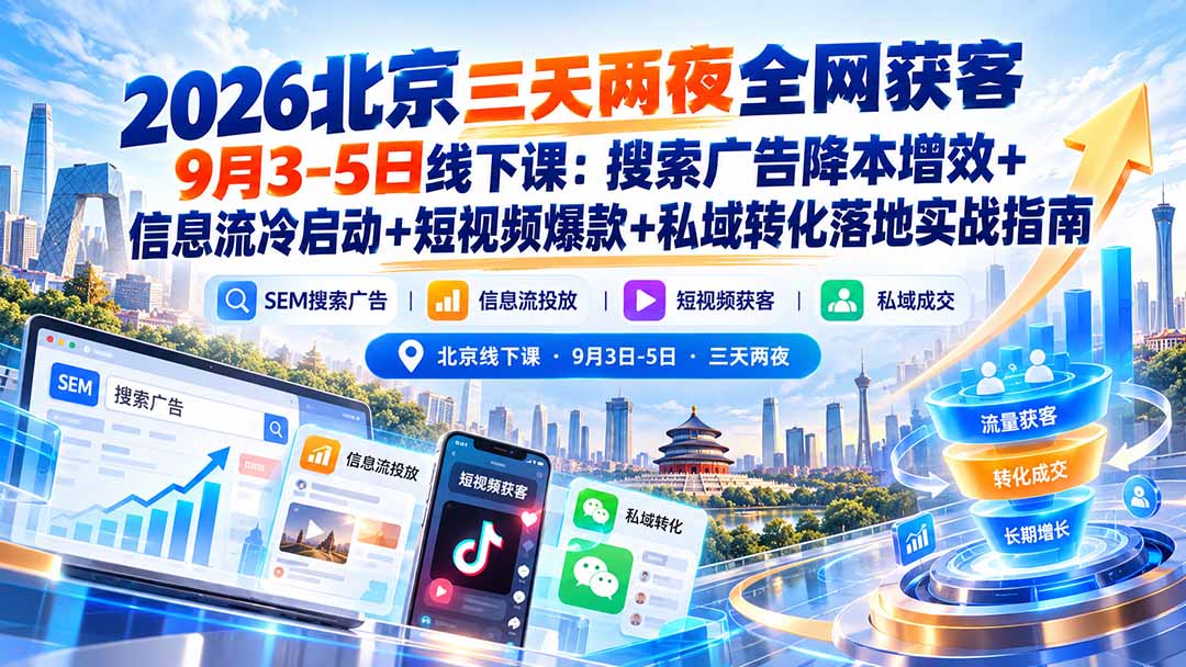 （20854期）2026北京三天两夜全网获客9月3-5日线下课：搜索广告降本增效+信息流冷启动+短视频爆款+私域转化落地实战指南-九节课