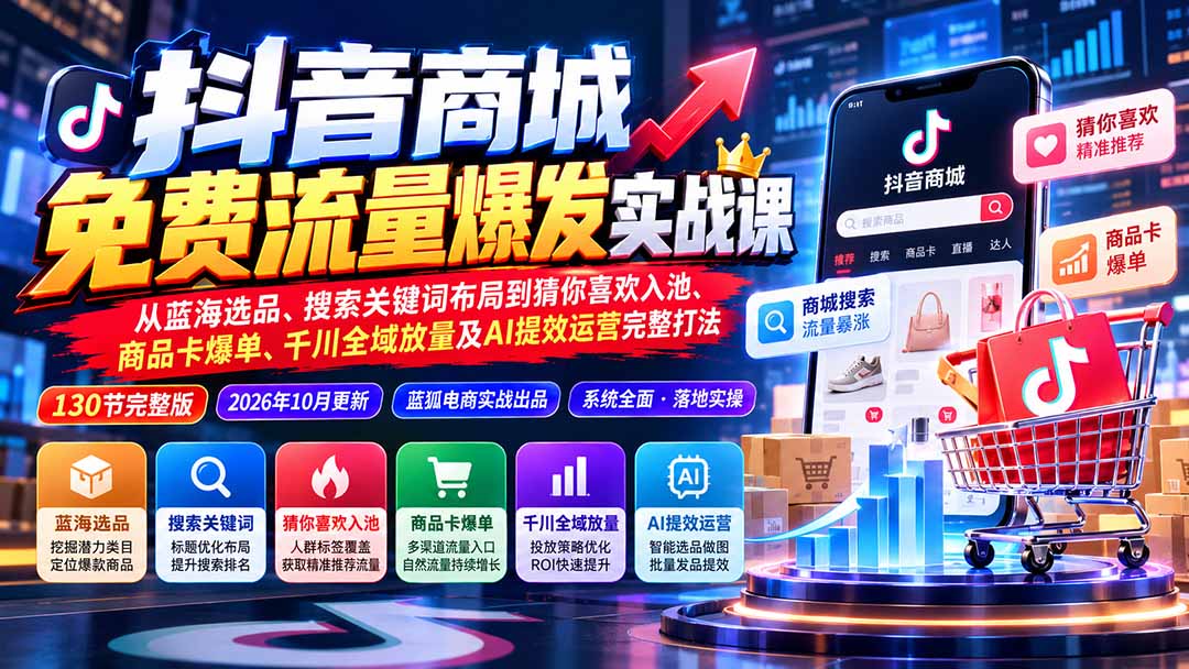 （20959期）抖音商城免费流量爆发实战：从蓝海选品、搜索关键词布局到猜你喜欢入池、商品卡爆单、千川全域放量及AI提效完整打法-九节课