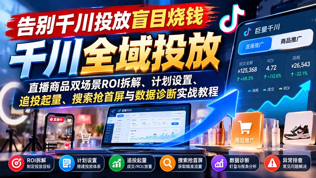 （21079期）告别千川投放盲目烧钱：直播商品双场景ROI拆解、计划设置、追投起量、搜索抢首屏与数据诊断实战教程-九节课
