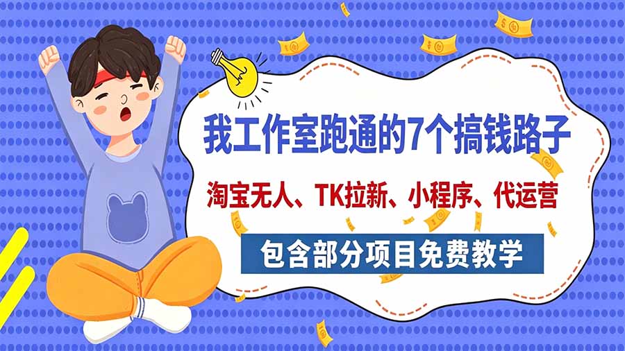 （20918期）我工作室跑通的7个搞钱路子，今天全盘托出，包含部分项目免费教学（淘宝、拉新、小程序、代运营）-九节课