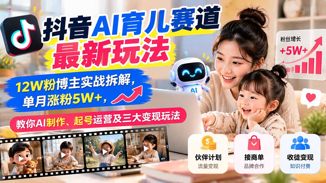 （21082期）抖音AI育儿赛道最新玩法：12W粉博主实战拆解，单月涨粉5W+，教你AI制作、起号运营及三大变现玩法-九节课
