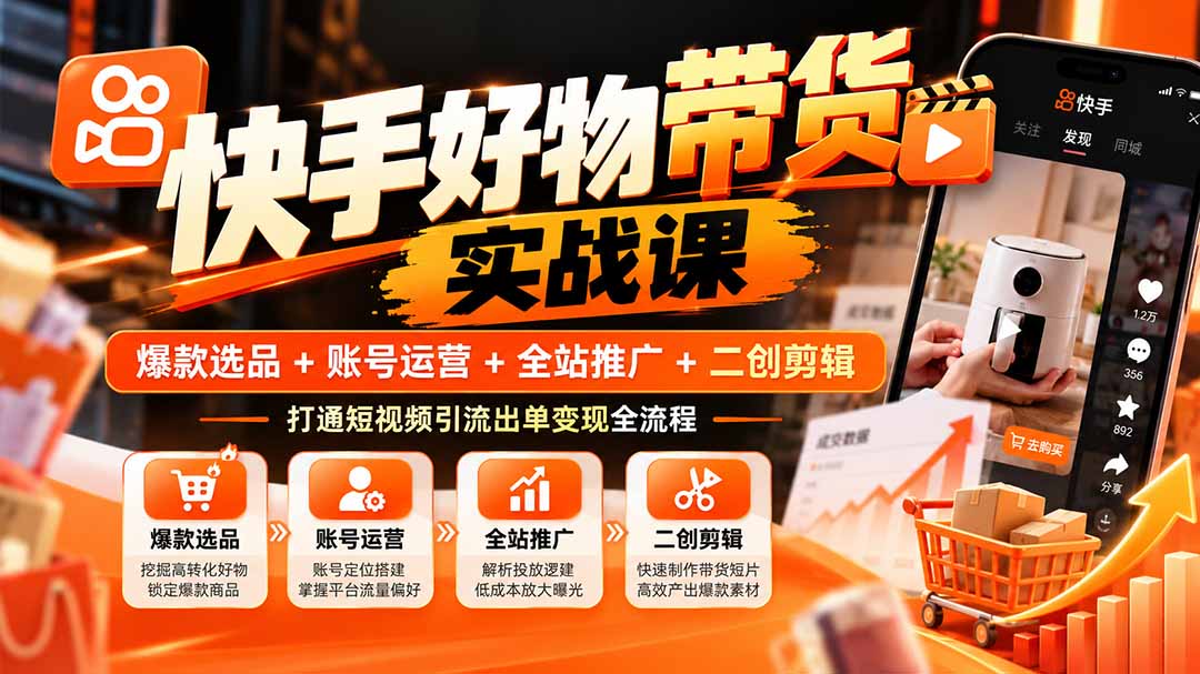 （20821期）快手好物带货实战课：爆款选品+账号运营+全站推广+二创剪辑，打通短视频引流出单变现全流程-九节课