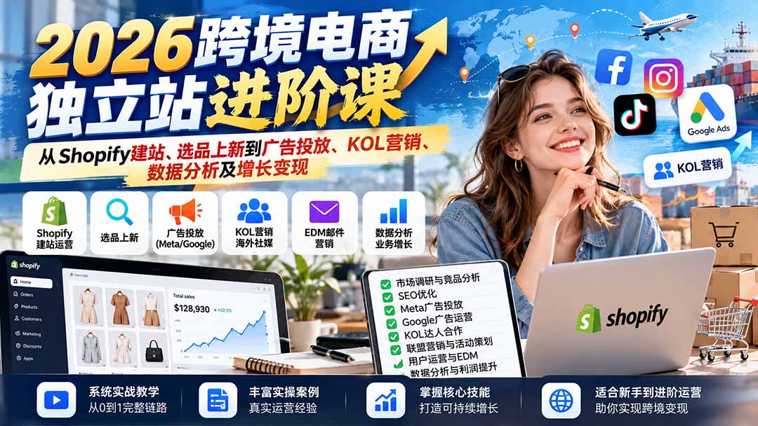 （20904期）2026跨境电商独立站进阶课：从Shopify建站、选品上新到广告投放、KOL营销、数据分析及增长变现-九节课