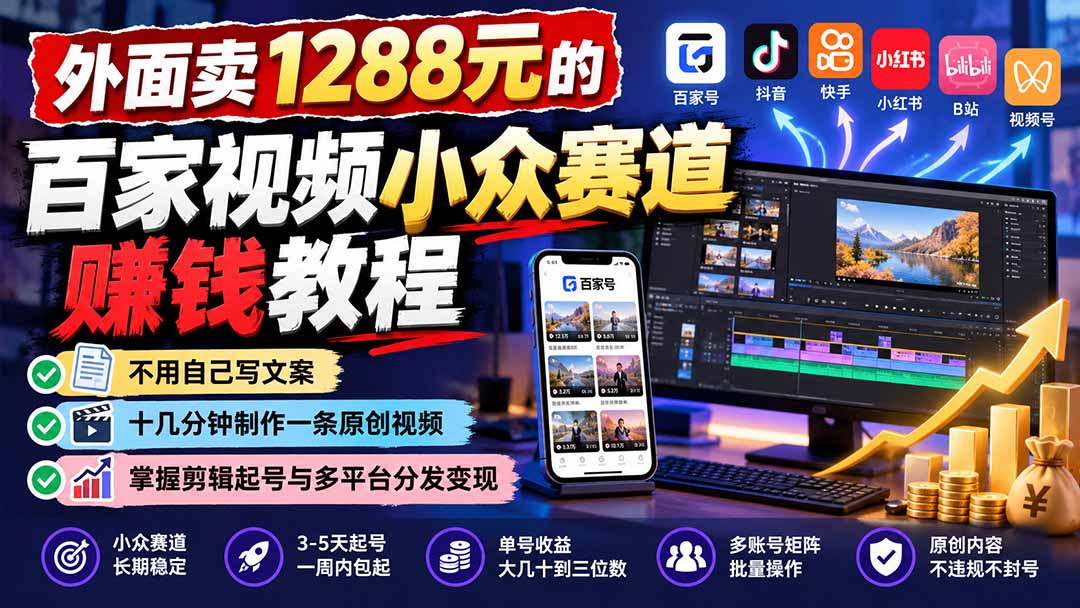 （21276期）外面卖1288元的百家视频小众赛道赚钱教程：不用自己写文案，十几分钟制作一条原创视频，掌握剪辑起号与多平台分发-九节课