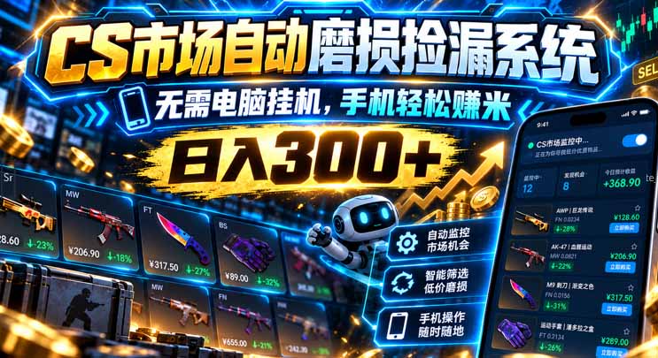 （21277期）CS市场自动磨损捡漏系统，无需电脑挂机，手机轻松赚米，日入300+-九节课