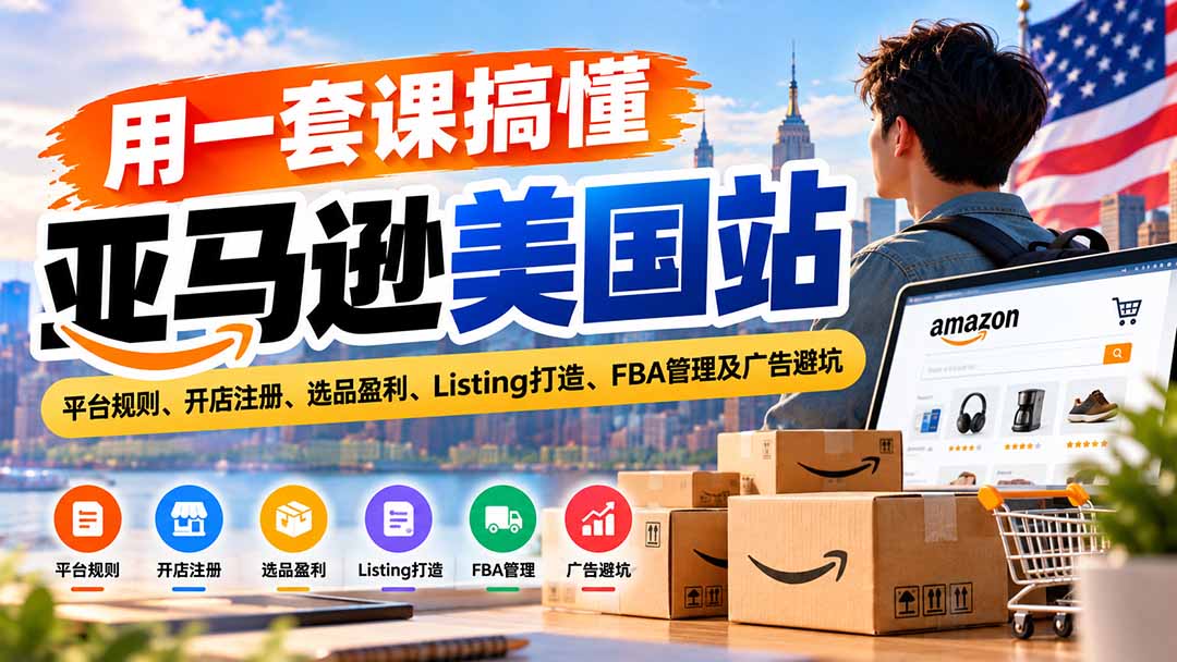 （20938期）用一套课搞懂亚马逊美国站：平台规则、开店注册、选品盈利、Listing打造、FBA管理及广告避坑-九节课