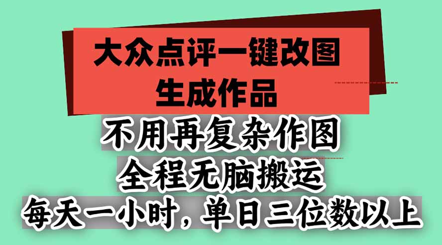 （21048期）不用再复杂作图，大众点评一键改图生成作品，全程无脑搬运 每天一小时，单日三位数以上-九节课