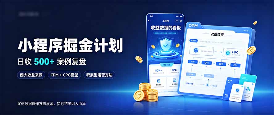 （20755期）小程序掘金计划，日收500+，四大收益来源，玩转CPM+CPC收益，积累型副业-九节课