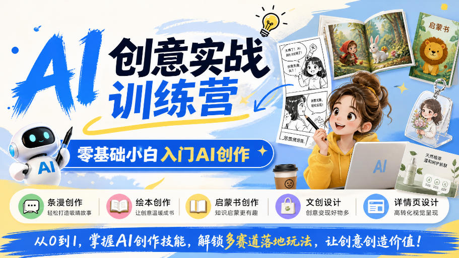 AI创意实战训练营，零基础小白入门AI创作，解锁条漫、绘本、启蒙书、文创、详情页多赛道落地玩法-九节课