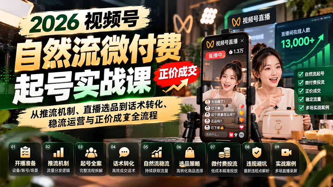 （20933期）2026视频号自然流微付费起号实战课：从推流机制、直播选品到话术转化、稳流运营与正价成交全流程-九节课