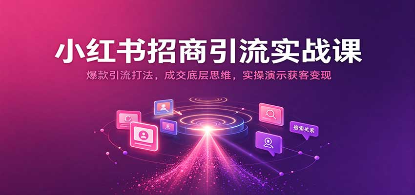 小红书招商引流实战课：爆款引流打法，成交底层思维，实操演示获客变现-九节课