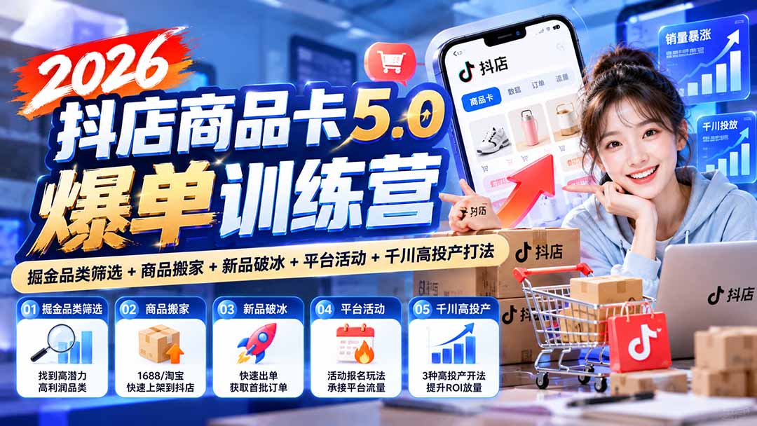 （20829期）2026抖店商品卡5.0爆单训练营：掘金品类筛选+商品搬家+新品破冰+平台活动+千川高投产打法-九节课