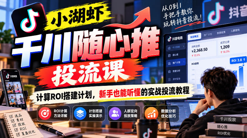 小湖虾千川随心推投流课，计算ROI搭建计划，新手也能听懂的实战投流教程-九节课