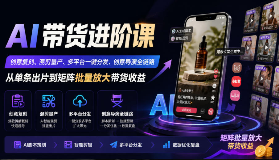 AI带货进阶课｜创意复刻、混剪量产、多平台一键分发、创意导演全链路，从单条出片到矩阵批量放大带货收益-九节课