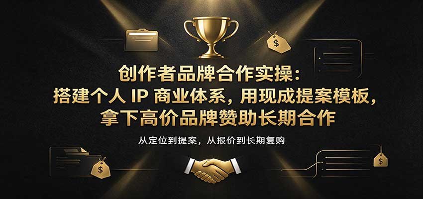 创作者品牌合作实操：搭建个人IP商业体系，用现成提案模板，拿下高价品牌赞助长期合作-九节课