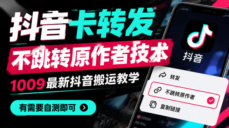 抖音卡转发不跳转原作者技术，1009最新抖音搬运教学，有需要自测-九节课