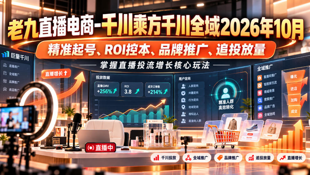 老九直播电商-千川乘方千川全域2026年10月，精准起号、ROI控本、品牌推广、追投放量，掌握直播投流增长核心玩法-九节课