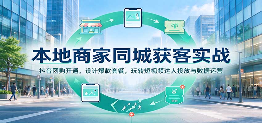 本地商家同城获客实战：抖音团购开通，设计爆款套餐，玩转短视频达人投放与数据运营-九节课