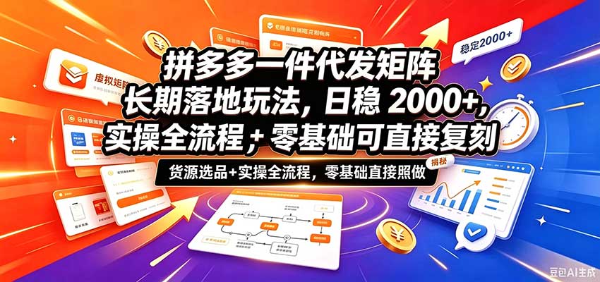 拼多多一件代发矩阵长期落地玩法，日稳2000+，选品货源+实操全流程，零基础可直接复刻-九节课