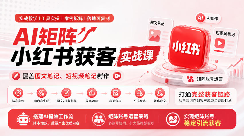 AI矩阵小红书获客实战课，覆盖图文笔记、短视频笔记制作，打通完整获客链路，搭建AI提效工作流，实现矩阵账号稳定引流获客-九节课