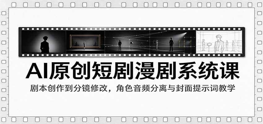 AI原创短剧漫剧系统课：剧本创作到分镜修改，角色音频分离与封面提示词教学-九节课
