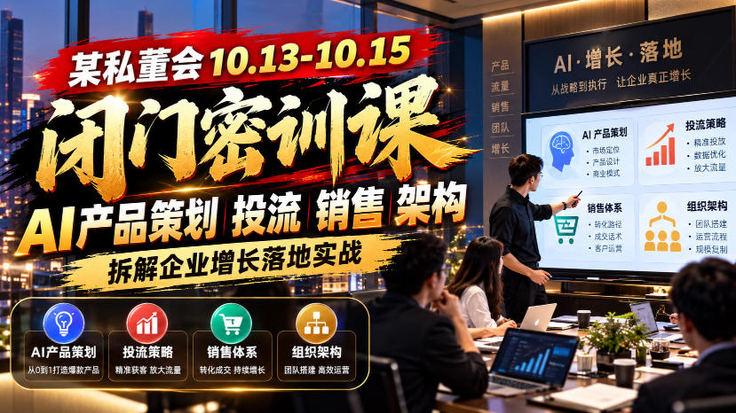 某私董会10.13-10.15闭门密训课，AI产品策划投流销售架构，拆解企业增长落地实战-九节课