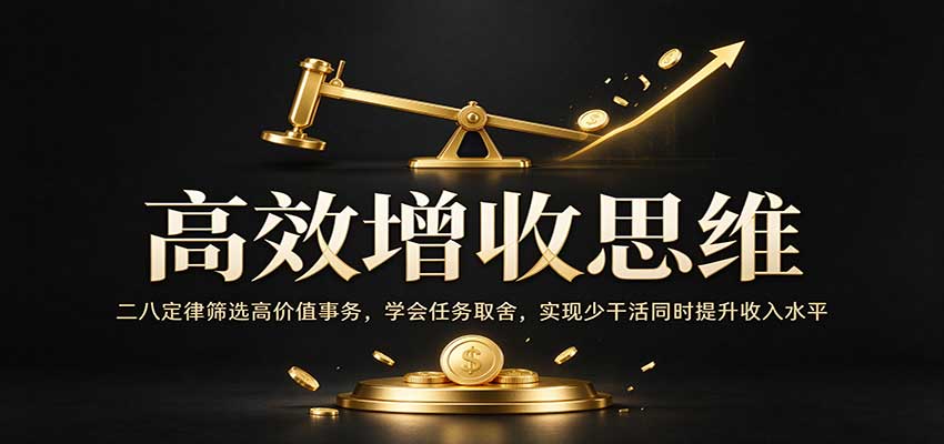 高效增收思维：二八定律筛选高价值事务，学会任务取舍，实现少干活同时提升收入水平-九节课