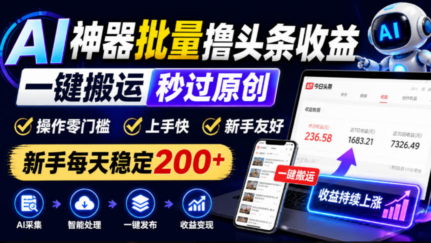 AI神器批量撸头条收益，一键搬运秒过原创，操作零门槛上手快，新手每天稳定200+【揭秘】-九节课