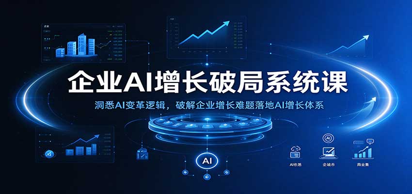 企业AI增长破局系统课：洞悉AI变革逻辑，破解企业增长难题落地AI增长体系-九节课