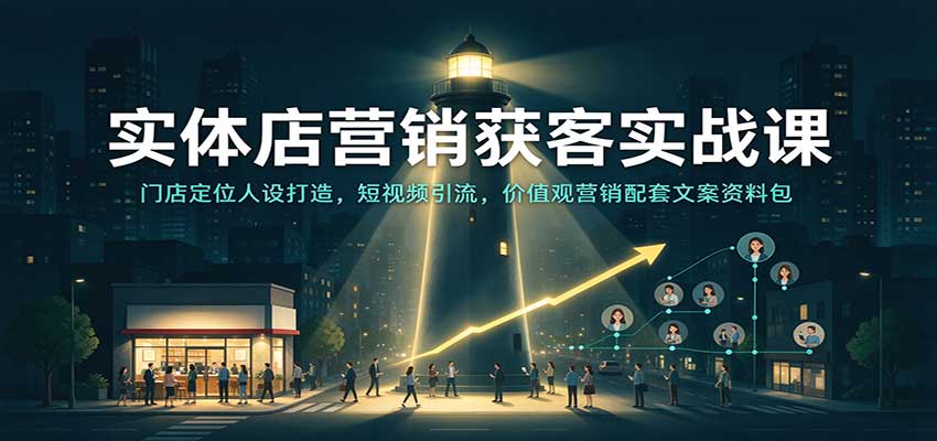 实体店营销获客实战课：门店定位人设打造，短视频引流，价值观营销配套文案资料包-九节课