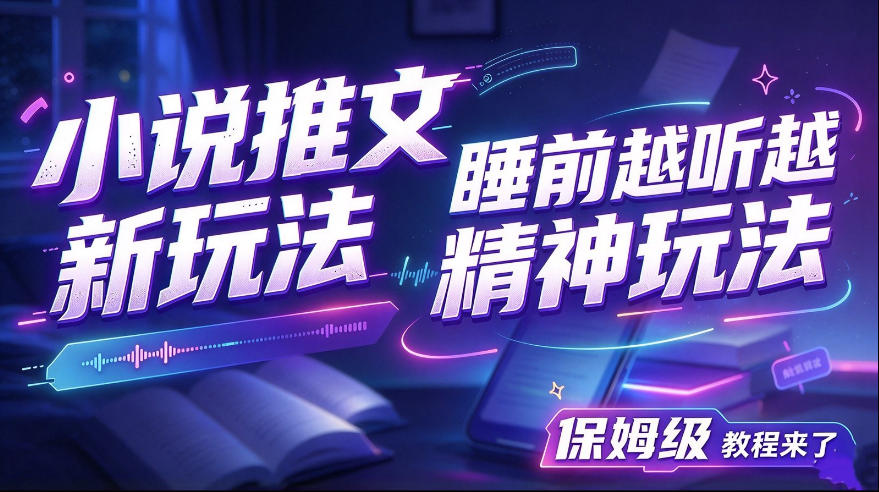 小说推文最新玩法，睡前越听越精神玩法，保姆级教程来了-九节课
