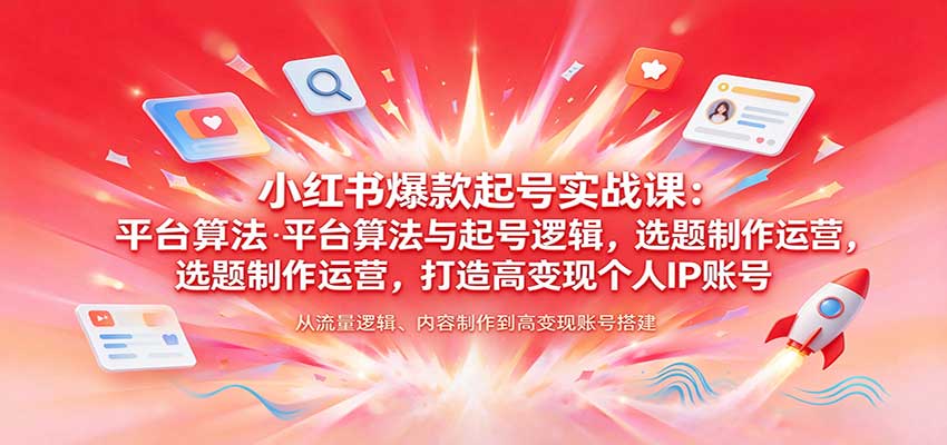 小红书爆款起号实战课：平台算法与起号逻辑，选题制作运营，打造高变现个人IP账号-九节课