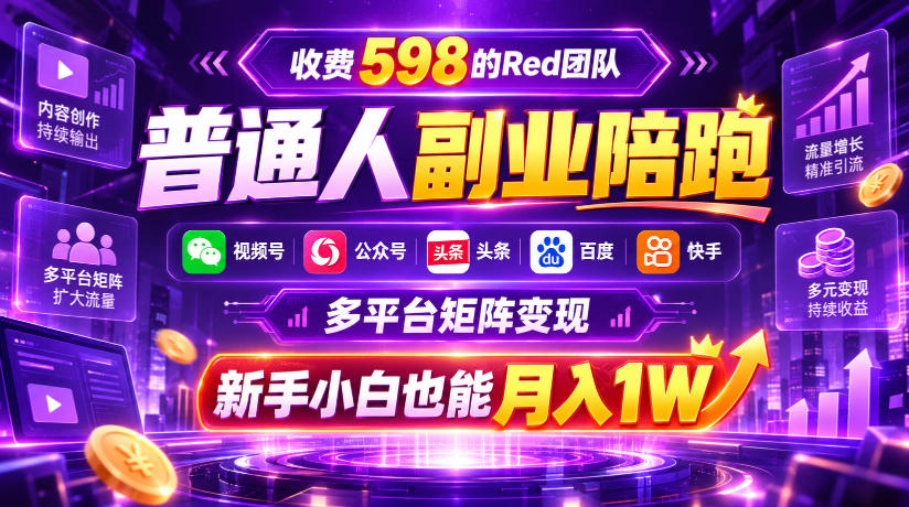 收费598的Red团队普通人副业陪跑，视频号、公众号、头条、百度、快手多平台矩阵变现，新手小白也能月入1W-九节课