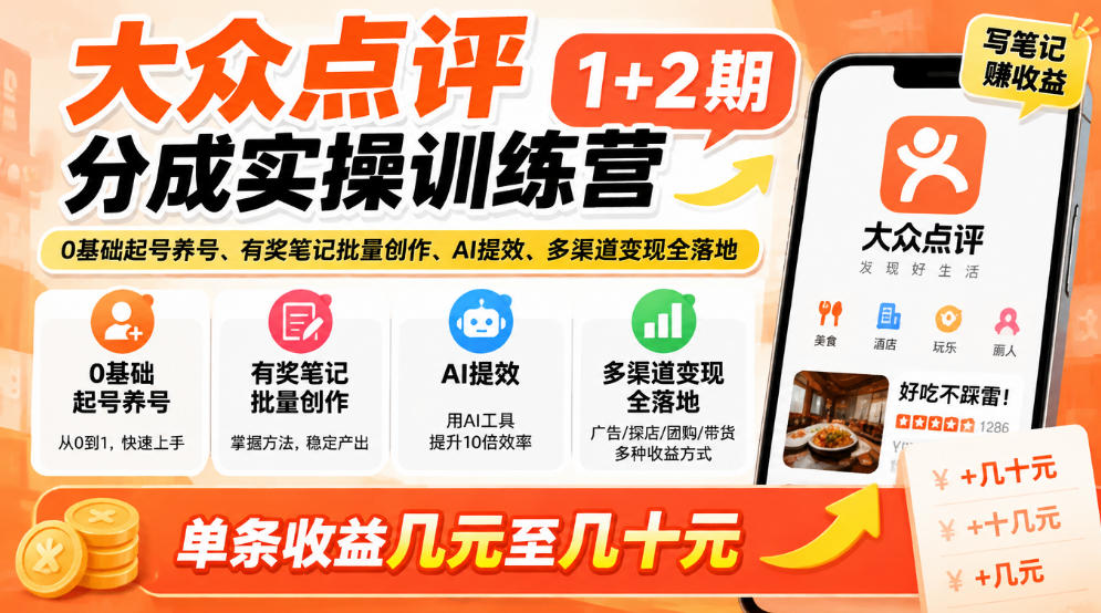 大众点评分成实操训练营1+2期｜0基础起号养号、有奖笔记批量创作、AI提效、多渠道变现全落地，单条收益几元至几十元-九节课