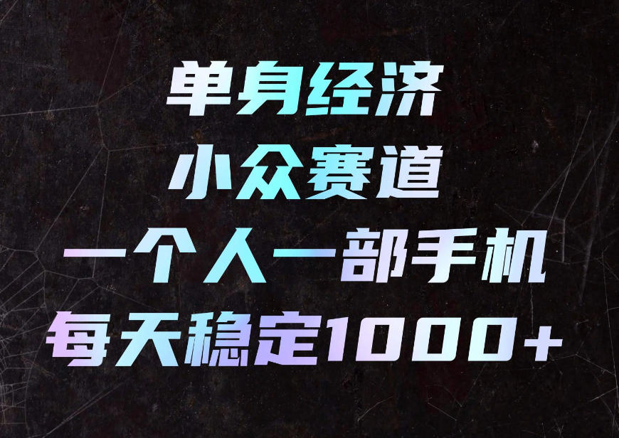 单身经济小众赛道，一个人一部手机，每天稳定1000+，利用下班碎片时间即可【揭秘】-九节课