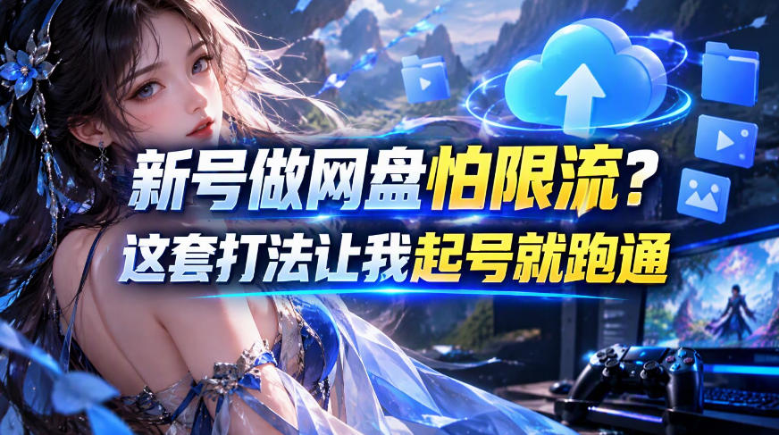 新号做网盘怕限流？这套打法让我起号就跑通，网盘项目推广的8.0版本教学-九节课