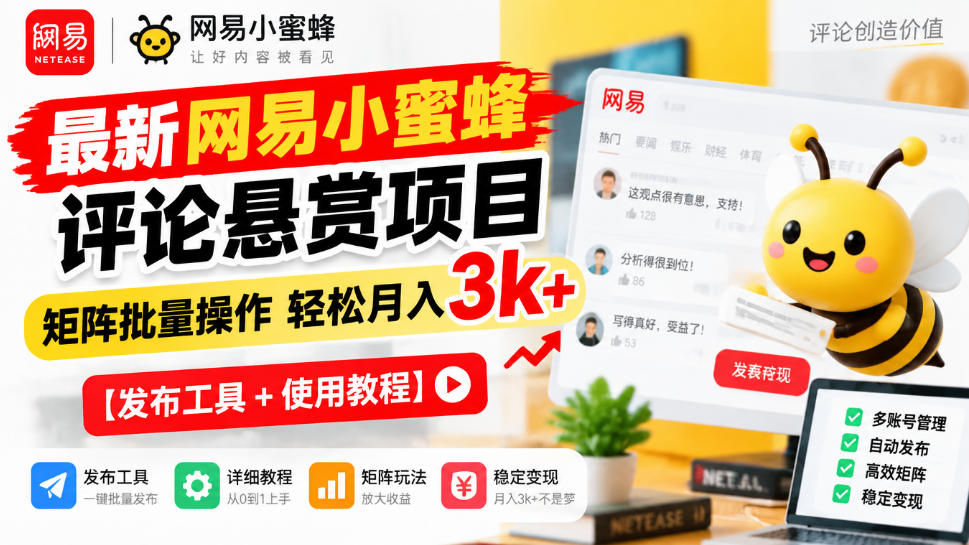 最新网易小蜜蜂评论悬赏项目，矩阵批量操作轻松月入3k+【发布工具＋使用教程】-九节课