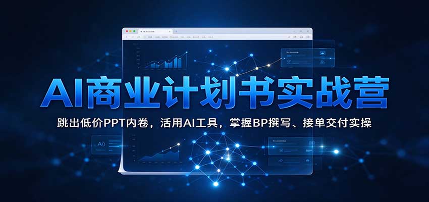 AI商业计划书实战营：跳出低价PPT内卷，活用AI工具，掌握BP撰写、接单交付实操-九节课